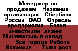 Менеджер по продажам › Название организации ­ Сбербанк России, ОАО › Отрасль предприятия ­ Банки, инвестиции, лизинг › Минимальный оклад ­ 24 000 - Все города Работа » Вакансии   . Тыва респ.,Ак-Довурак г.